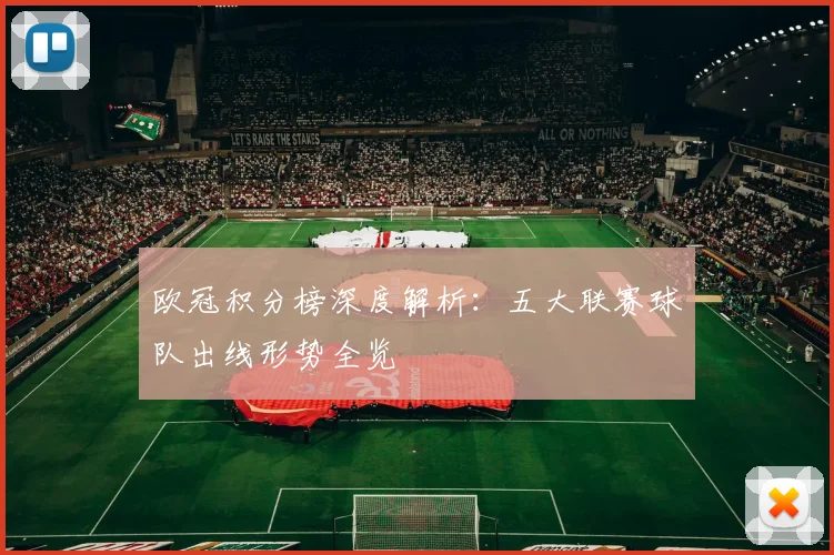欧冠积分榜深度解析：五大联赛球队出线形势全览