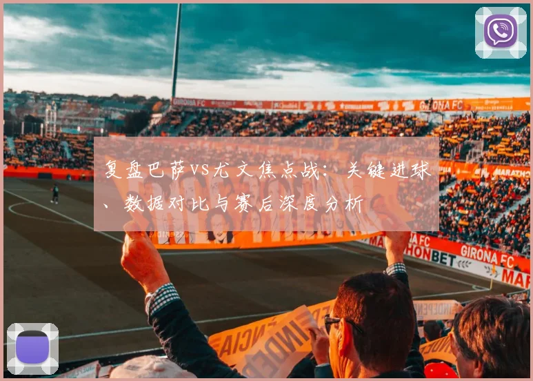 复盘巴萨vs尤文焦点战：关键进球、数据对比与赛后深度分析