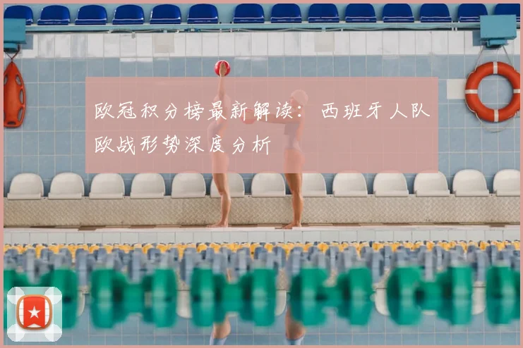 欧冠积分榜最新解读：西班牙人队欧战形势深度分析