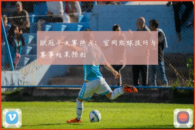欧冠半决赛热点：官网购球技巧与赛事结果预测
