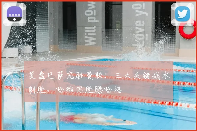 复盘巴萨完胜曼联：三大关键战术制胜，哈维完胜滕哈格