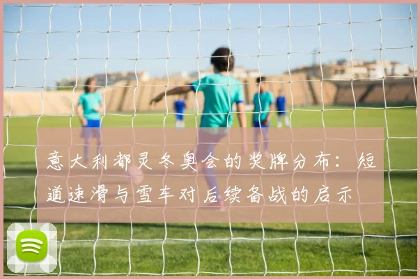 意大利都灵冬奥会的奖牌分布：短道速滑与雪车对后续备战的启示