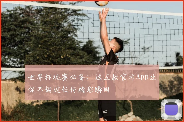 世界杯观赛必备:这五款官方App让你不错过任何精彩瞬间