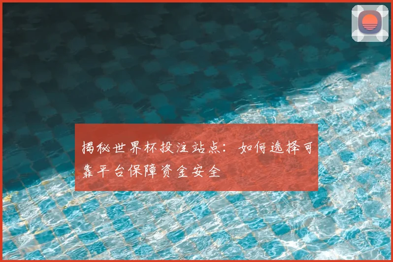 揭秘世界杯投注站点：如何选择可靠平台保障资金安全