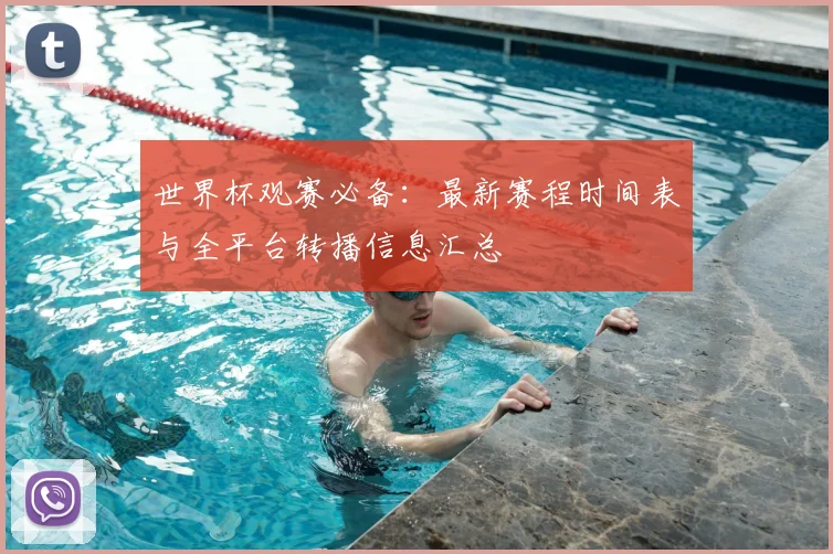 世界杯观赛必备：最新赛程时间表与全平台转播信息汇总