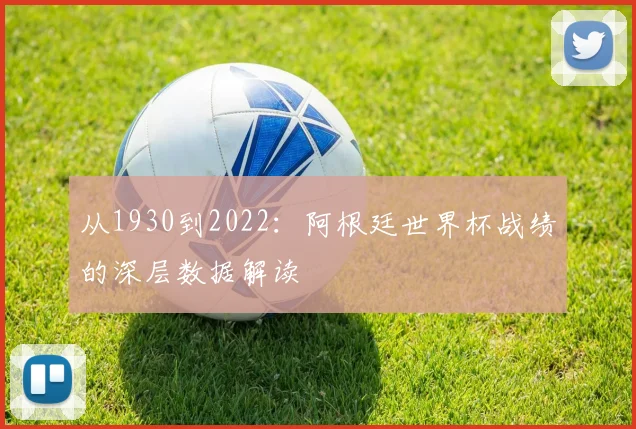 从1930到2022：阿根廷世界杯战绩的深层数据解读