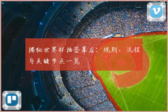 揭秘世界杯抽签幕后：规则、流程与关键节点一览