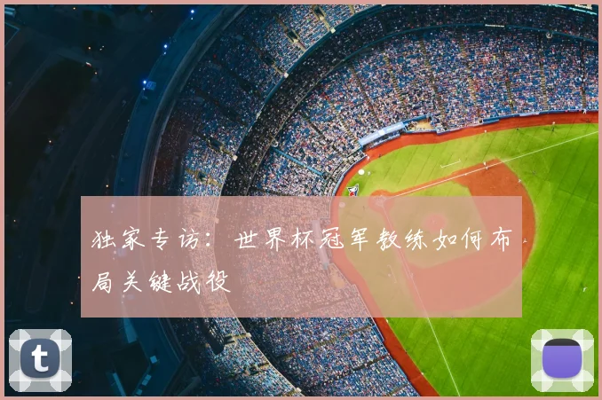 独家专访：世界杯冠军教练如何布局关键战役