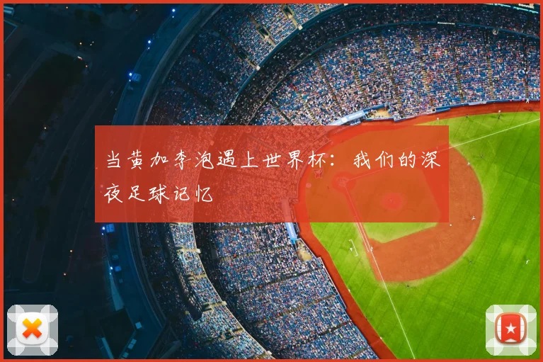 当黄加李泡遇上世界杯:我们的深夜足球记忆