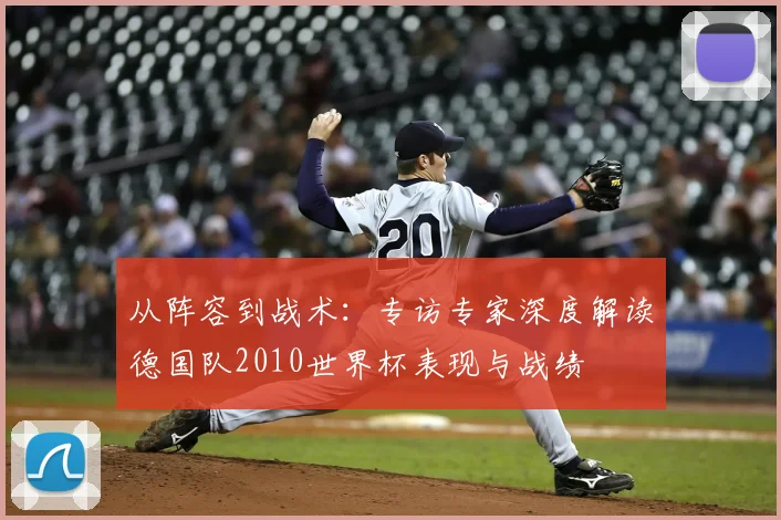 从阵容到战术:专访专家深度解读德国队2010世界杯表现与战绩