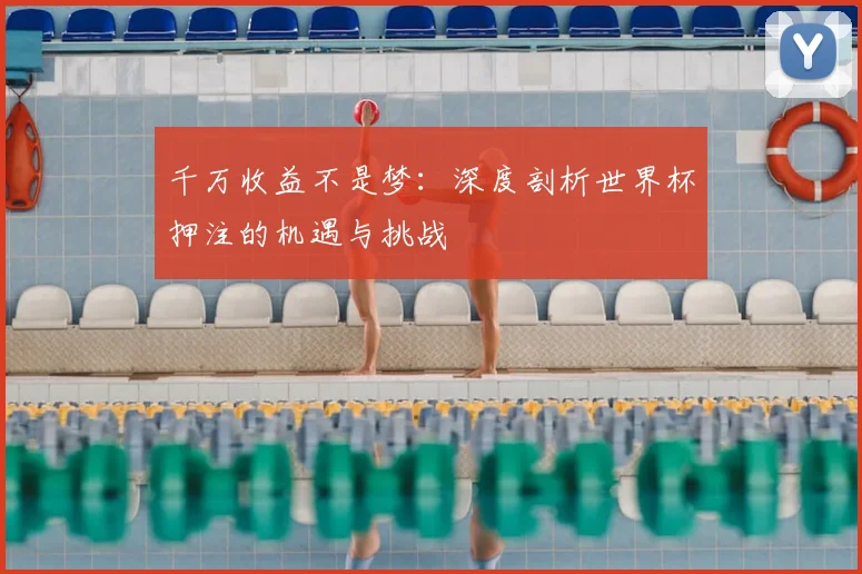 千万收益不是梦:深度剖析世界杯押注的机遇与挑战