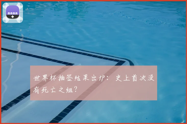 世界杯抽签结果出炉:史上首次没有死亡之组?