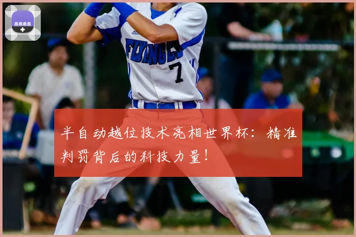 半自动越位技术亮相世界杯:精准判罚背后的科技力量!
