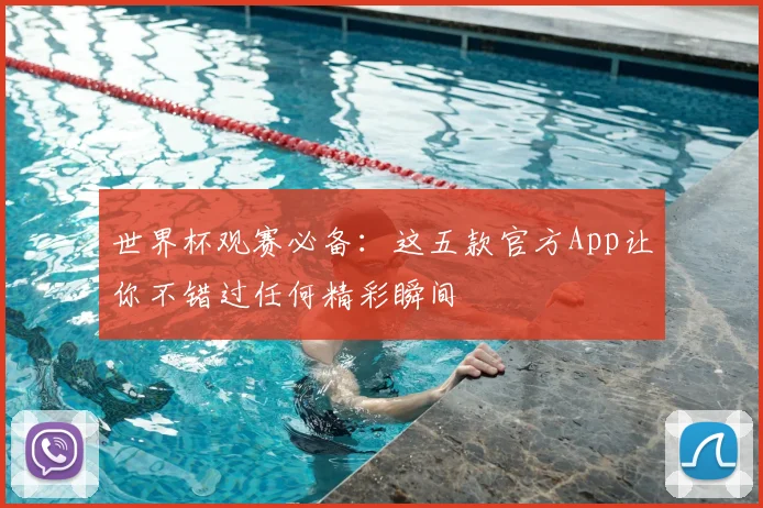 世界杯观赛必备：这五款官方App让你不错过任何精彩瞬间