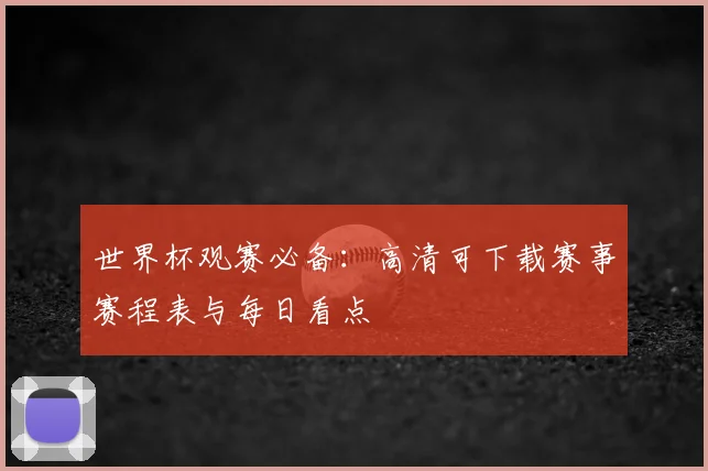 世界杯观赛必备：高清可下载赛事赛程表与每日看点