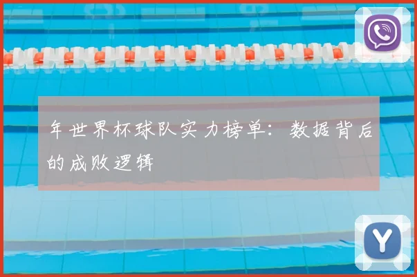 年世界杯球队实力榜单:数据背后的成败逻辑